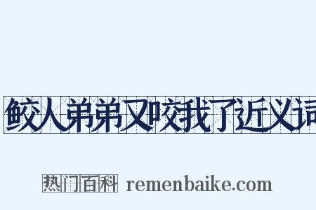 鲛人弟弟又咬我了近义词是什么意思的图片